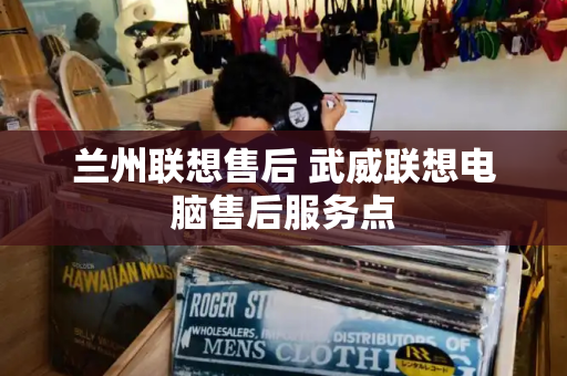 兰州联想售后 武威联想电脑售后服务点-第1张图片-星选测评