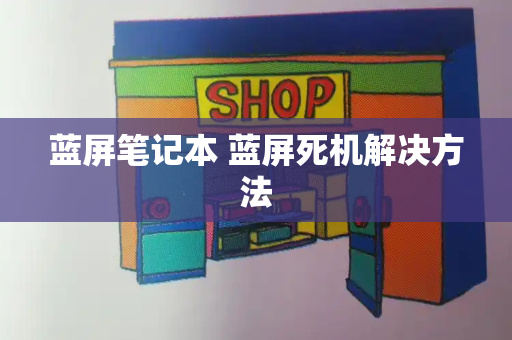 蓝屏笔记本 蓝屏死机解决方法