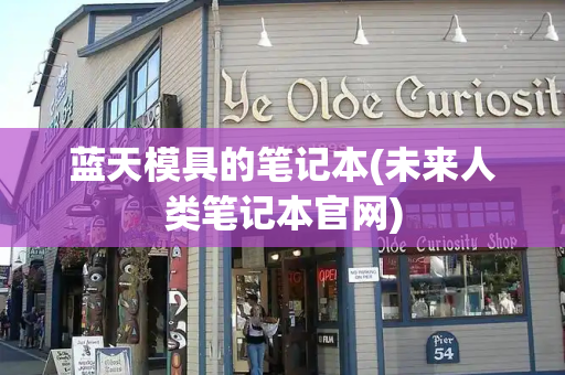 蓝天模具的笔记本(未来人类笔记本官网)