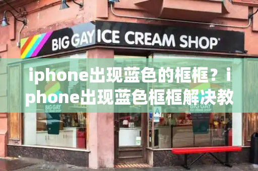 iphone出现蓝色的框框？iphone出现蓝色框框解决教程