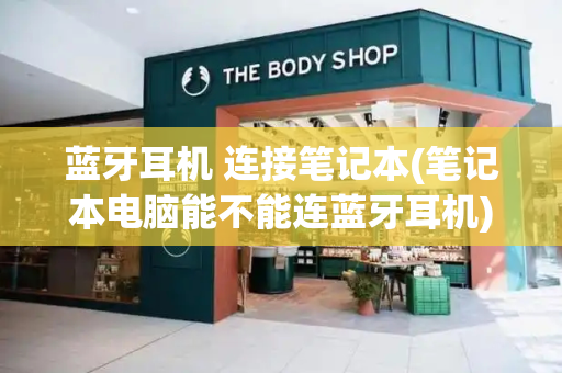 蓝牙耳机 连接笔记本(笔记本电脑能不能连蓝牙耳机)