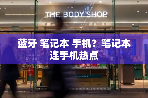 蓝牙 笔记本 手机？笔记本连手机热点-第1张图片-星选测评