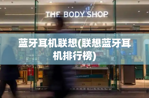 蓝牙耳机联想(联想蓝牙耳机排行榜)