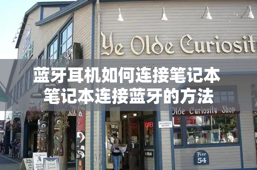 蓝牙耳机如何连接笔记本 笔记本连接蓝牙的方法-第1张图片-星选测评