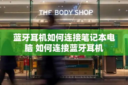 蓝牙耳机如何连接笔记本电脑 如何连接蓝牙耳机-第1张图片-星选测评