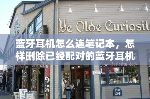 蓝牙耳机怎么连笔记本，怎样删除已经配对的蓝牙耳机