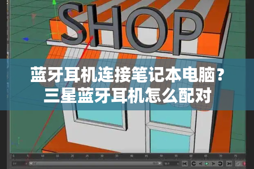 蓝牙耳机连接笔记本电脑？三星蓝牙耳机怎么配对