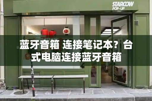蓝牙音箱 连接笔记本？台式电脑连接蓝牙音箱-第1张图片-星选测评