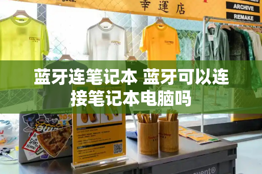 蓝牙连笔记本 蓝牙可以连接笔记本电脑吗-第1张图片-星选测评