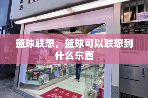 篮球联想，篮球可以联想到什么东西