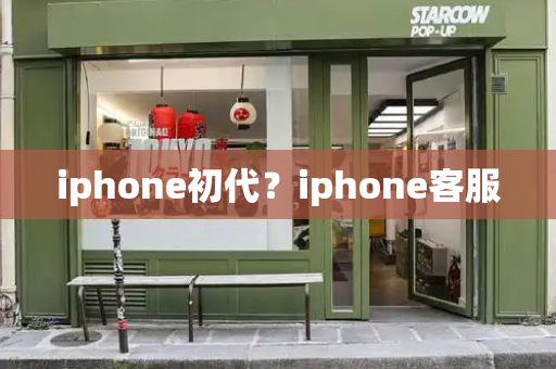 iphone初代？iphone客服-第1张图片-星选测评