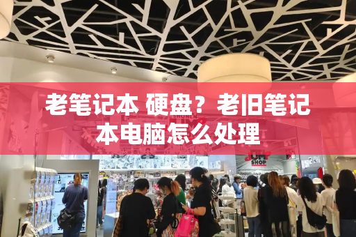 老笔记本 硬盘？老旧笔记本电脑怎么处理
