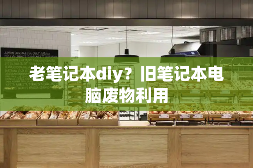 老笔记本diy？旧笔记本电脑废物利用-第1张图片-星选测评
