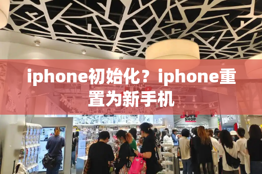 iphone初始化？iphone重置为新手机