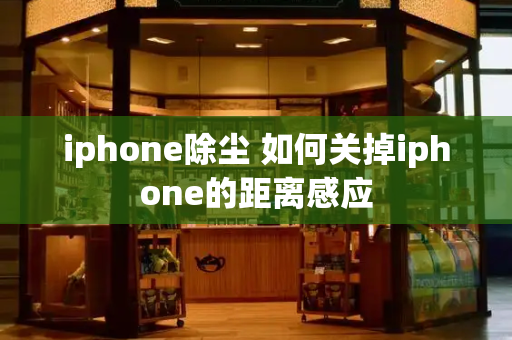 iphone除尘 如何关掉iphone的距离感应-第1张图片-星选测评