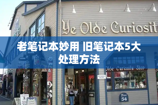 老笔记本妙用 旧笔记本5大处理方法-第1张图片-星选测评