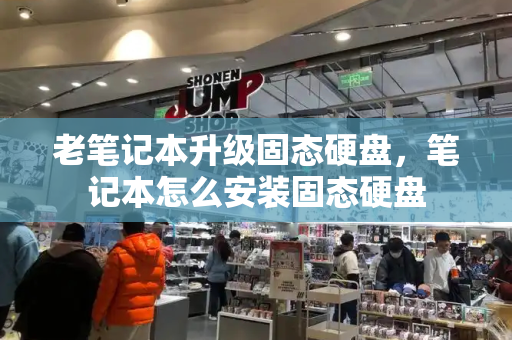 老笔记本升级固态硬盘，笔记本怎么安装固态硬盘-第1张图片-星选测评