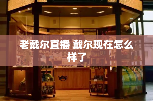老戴尔直播 戴尔现在怎么样了-第1张图片-星选测评