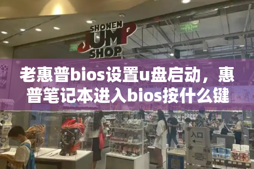 老惠普bios设置u盘启动，惠普笔记本进入bios按什么键u盘启动