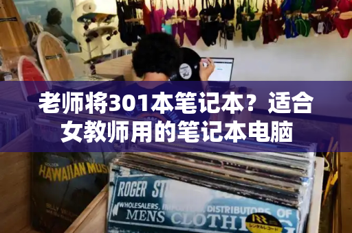 老师将301本笔记本？适合女教师用的笔记本电脑-第1张图片-星选测评
