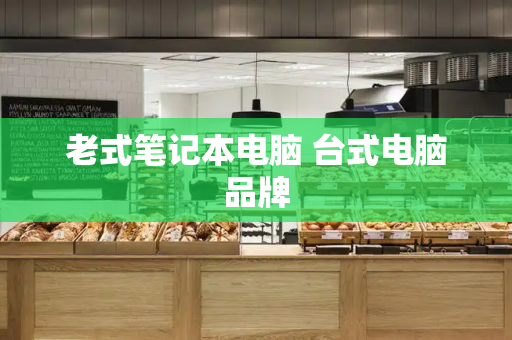 老式笔记本电脑 台式电脑品牌