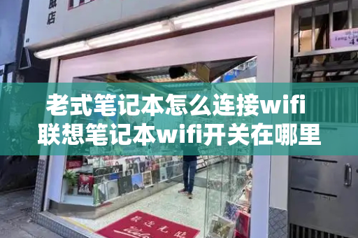 老式笔记本怎么连接wifi 联想笔记本wifi开关在哪里-第1张图片-星选测评