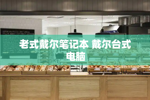 老式戴尔笔记本 戴尔台式电脑