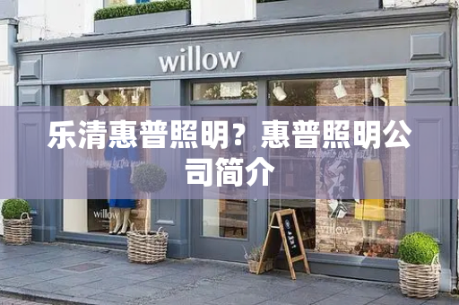 乐清惠普照明？惠普照明公司简介-第1张图片-星选测评