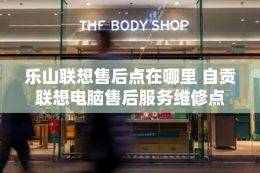 乐山联想售后点在哪里 自贡联想电脑售后服务维修点