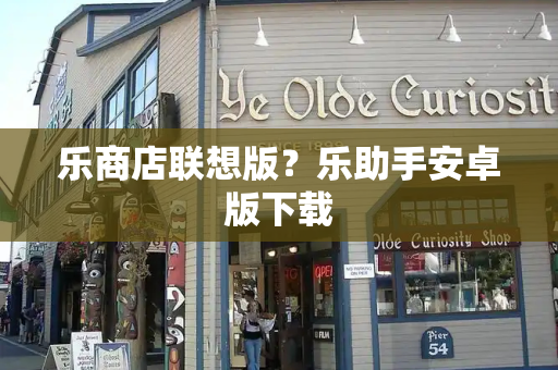 乐商店联想版？乐助手安卓版下载-第1张图片-星选测评