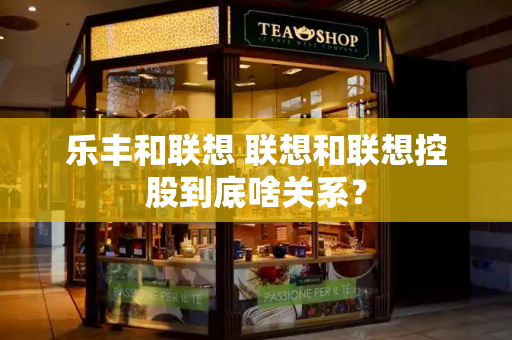 乐丰和联想 联想和联想控股到底啥关系？