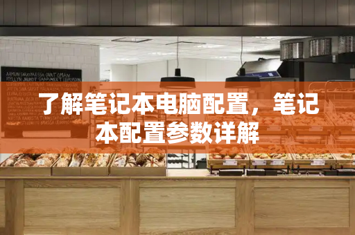 了解笔记本电脑配置，笔记本配置参数详解