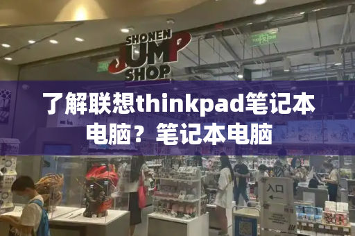 了解联想thinkpad笔记本电脑？笔记本电脑