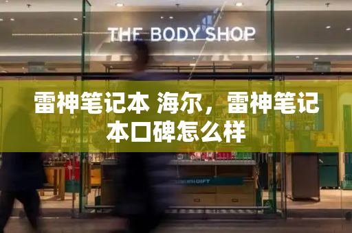 雷神笔记本 海尔，雷神笔记本口碑怎么样-第1张图片-星选测评