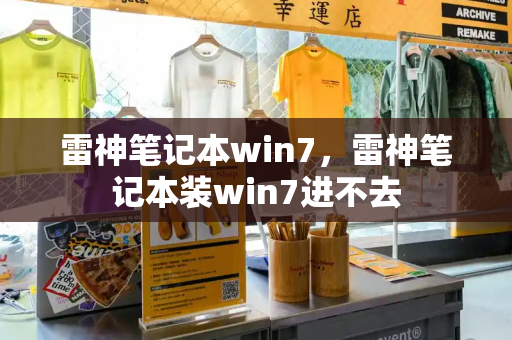 雷神笔记本win7，雷神笔记本装win7进不去