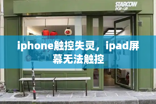 iphone触控失灵，ipad屏幕无法触控-第1张图片-星选测评