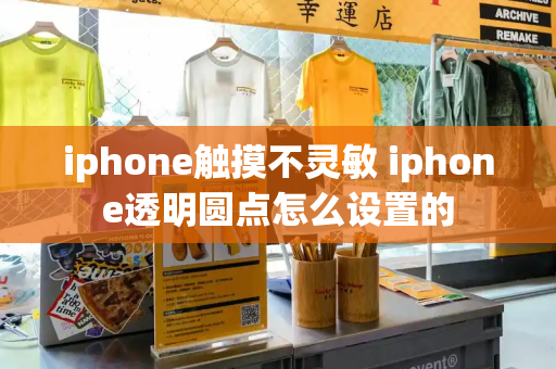 iphone触摸不灵敏 iphone透明圆点怎么设置的