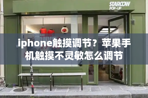 iphone触摸调节？苹果手机触摸不灵敏怎么调节-第1张图片-星选测评