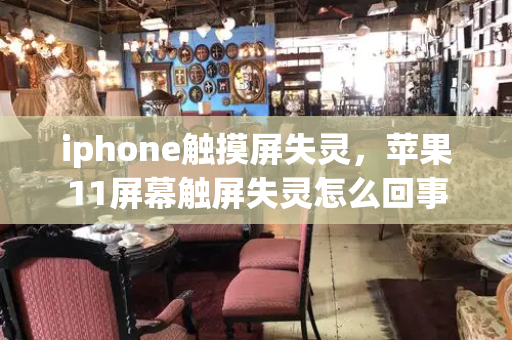 iphone触摸屏失灵，苹果11屏幕触屏失灵怎么回事