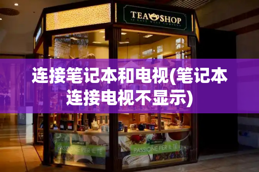 连接笔记本和电视(笔记本连接电视不显示)