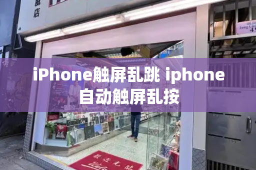 iPhone触屏乱跳 iphone自动触屏乱按