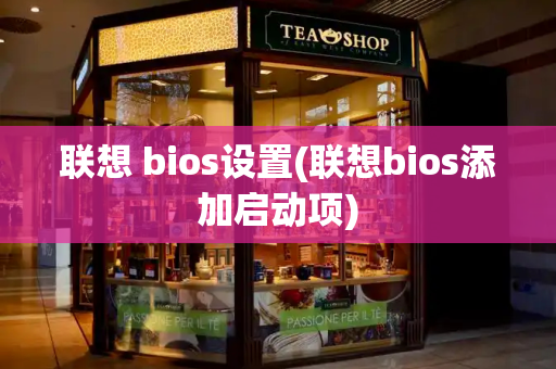 联想 bios设置(联想bios添加启动项)