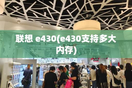 联想 e430(e430支持多大内存)