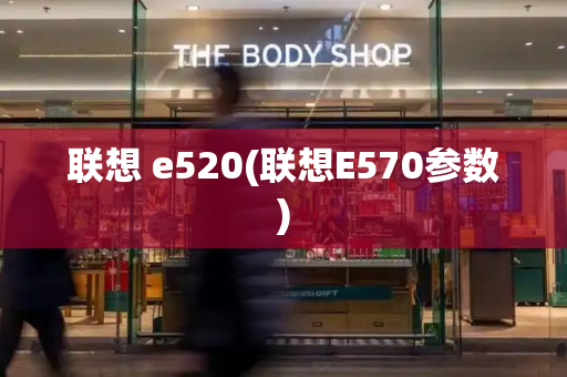 联想 e520(联想E570参数)-第1张图片-星选测评