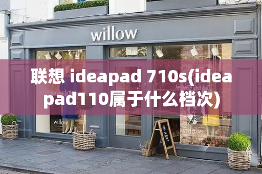 联想 ideapad 710s(ideapad110属于什么档次)