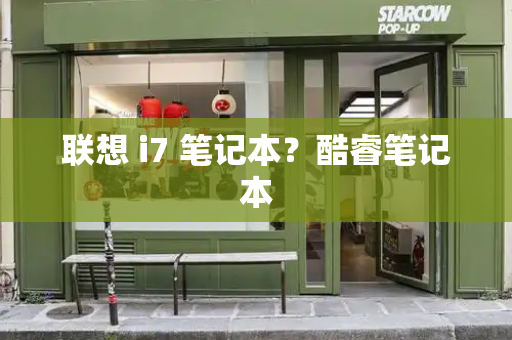 联想 i7 笔记本？酷睿笔记本-第1张图片-星选测评
