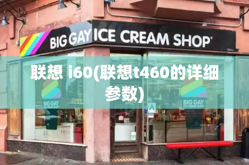联想 i60(联想t460的详细参数)