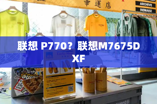 联想 P770？联想M7675DXF
