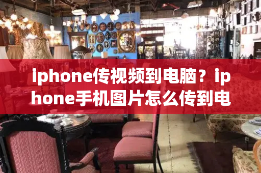 iphone传视频到电脑？iphone手机图片怎么传到电脑-第1张图片-星选测评