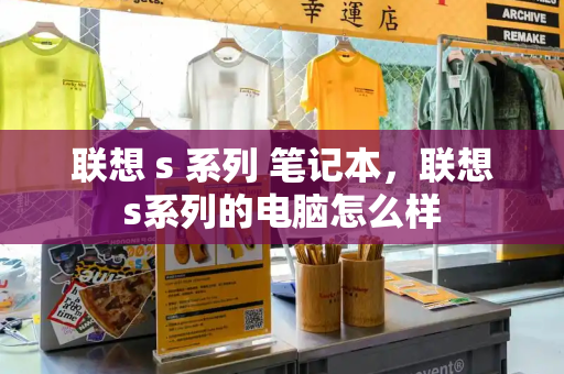 联想 s 系列 笔记本，联想s系列的电脑怎么样-第1张图片-星选测评